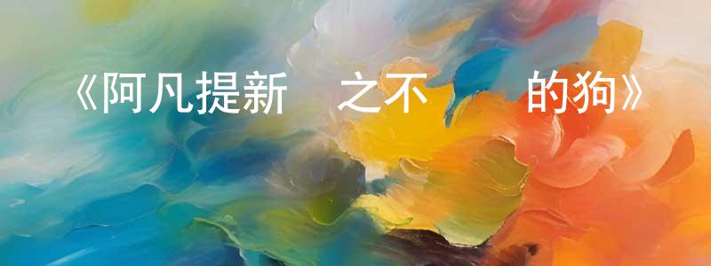 陳世潔發布《阿凡提新傳之不聽話的狗》詳情介紹_阿凡提新傳之不聽話的狗HD國語在線觀看_阿凡提新傳之不聽話的狗迅雷下載_國漫